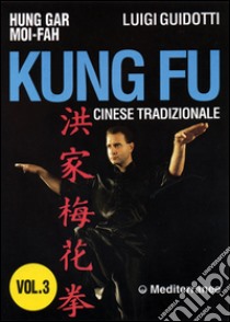 Kung fu tradizionale cinese. Vol. 3: Hung gar moi-fah libro di Guidotti Luigi