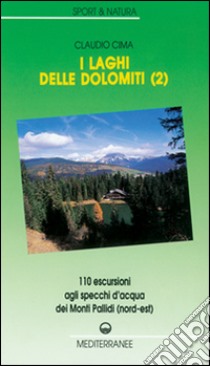 I laghi delle Dolomiti. Vol. 2: 110 escursioni agli specchi d'Acqua dei Monti Pallidi (Nord-est) libro di Cima Claudio