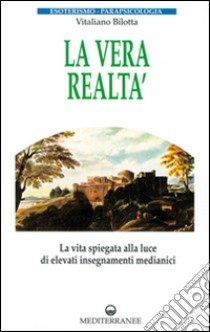 La vera realtà. La vita spiegata alla luce di alti insegnamenti medianici libro di Bilotta Vitaliano