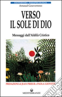 Verso il sole di Dio. Messaggi dall'aldilà cristico libro di Gouvernec Arnaud