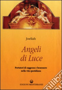 Angeli di luce. Portatori di saggezza nella vita quotidiana libro di Joeliah