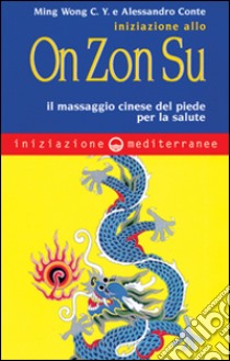 Iniziazione allo on zon su. Il massaggio cinese del piede per la salute libro di Ming Wong C. Y.; Conte Alessandro