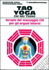 Tao yoga. Chi Nei Tsang. Terapie del massaggio Chi per gli organi interni libro di Chia Mantak; Chia Maneewan