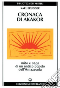 Cronaca di Akakor. Mito e saga di un antico popolo dell'Amazzonia libro di Brugger Karl