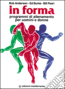 In forma. Programmi di allenamento per uomini e donne libro di Anderson Bob; Burke Edward; Pearl Bill