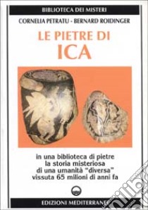 Le pietre di Ica. In una biblioteca di pietre la storia misteriosa di una «Umanità diversa» vissuta 65 milioni di anni fa libro di Petratu Cornelia; Roidinger Bernard