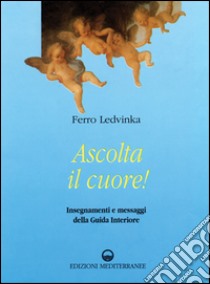 Ascolta il cuore! Insegnamenti e messaggi della guida interiore libro di Ledvinka Ferruccio