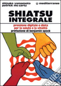 Shiatsu integrale. Pressione digitale e dieta per la salute e la vitalità libro di Yamamoto Shizuko; McCarthy Patrick