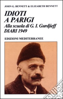 Idioti a Parigi. Alla scuola di G. I. Gurdjieff. Diari 1949 libro di Bennett John Godolphin; Bennett Elizabeth