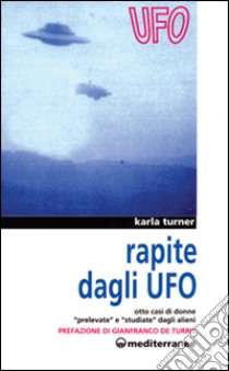 Rapite dagli UFO. Otto donne «Prelevate» e «Studiate» dagli alieni libro di Turner Karla; De Turris G. (cur.)