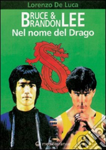 Bruce & Brandon Lee. Nel nome del drago libro di De Luca Lorenzo