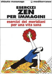 Esercizi zen per immagini. Esercizi dei meridiani per una vita sana libro di Masunaga Shizuto