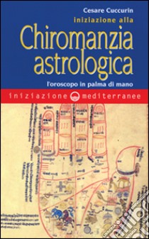 Iniziazione alla chiromanzia astrologica. L'oroscopo in palmo di mano libro di Cuccurin Cesare