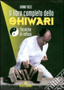 Il libro completo dello shiwari. Tecniche di rottura libro di Tucci Gianni