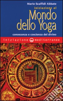 Iniziazione al mondo dello yoga. Conoscenza e coscienza del divino libro di Scaffidi Abbate Mario