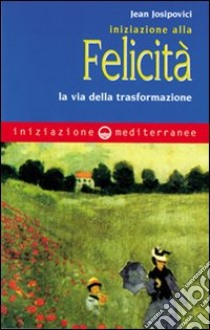 Iniziazione alla felicità. La via della trasformazione libro di Josipovici Jean