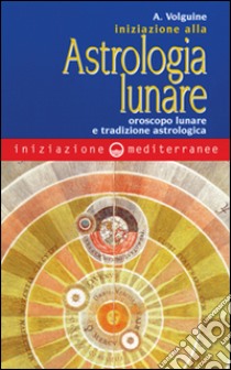 Iniziazione all'astrologia lunare. Oroscopo lunare e tradizione astrologica libro di Volguine Alexandre