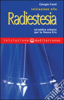 Iniziazione alla radiestesia. Un'antica scienza per la nuova era libro di Fanti Giorgio