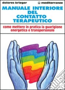 Manuale interiore del contatto terapeutico. Come mettere in pratica la guarigione energetica e transpersonale libro di Krieger Dolores