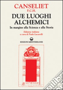 Due luoghi alchemici. In margine alla scienza e alla storia libro di Canseliet Eugène; Lucarelli P. (cur.)