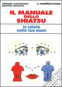 Il manuale dello shiatsu. La salute nelle tue mani libro di Yamamoto Shizuko; McCarty Patrick