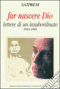 Far nascere Dio. Lettere di un insubordinato (1943-1992) libro di Satprem