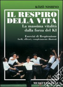 Il respiro della vita. La massima vitalità della forza ki. Esercizi di respirazione facili, efficaci, completamente illustrati libro di Nishino Kozo