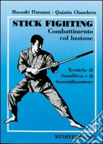 Stick fighting. Combattimento col bastone. Tecniche di autodifesa e di immobilizzazione libro di Hatsumi Masaaki; Chambers Quintin