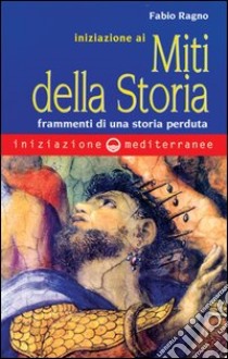 Iniziazione ai miti della storia. Frammenti di una storia perduta libro di Ragno Fabio