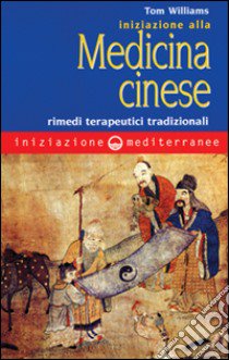 Iniziazione alla medicina cinese. Rimedi terapeutici tradizionali  libro di Williams Tom