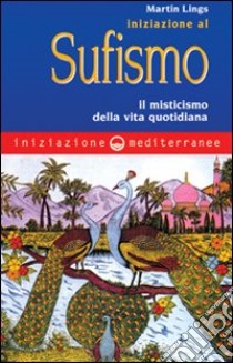 Iniziazione al sufismo. Il misticismo nella vita quotidiana libro di Lings Martin