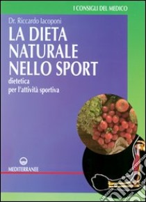 La dieta naturale nello sport. Dietetica medica per l'attività sportiva libro di Iacoponi Riccardo