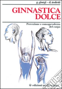 Ginnastica dolce. Percezione e consapevolezza del corpo libro di Giorgi Troletti Giuseppina; Troletti Donata