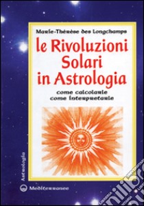 Le rivoluzioni solari in astrologia. Come calcolarle. Come interpretarle libro di Longchamps Marie-Thérèse de