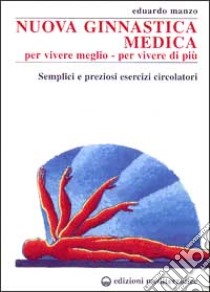 Nuova ginnastica medica. Per vivere meglio. Per vivere di più. Semplici e preziosi esercizi circolatori libro di Manzo Eduardo