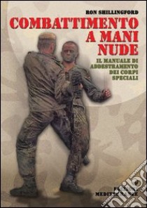 Combattimento a mani nude. Il manuale di addestramento dei corpi speciali libro di Shillingford Ron