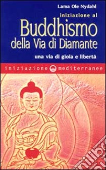 Iniziazione al buddhismo della via di diamante. Una via di gioia e libertà libro di Ole Nydahl (lama)