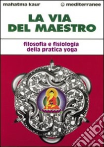 La via del maestro. Filosofia e fisiologia della pratica yoga libro di Kaur