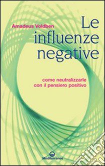 Le influenze negative. Come combattere, neutralizzare e annientare malocchio, iella, iettatura, fatture, magie, stregonerie libro di Voldben Amadeus