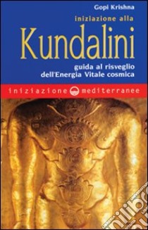 Iniziazione alla kundalini. Guida al risveglio dell'energia vitale cosmica libro di Gopi Krishna