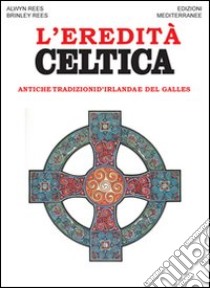 L'eredità celtica. Antiche tradizioni d'Irlanda e del Galles libro di Rees Alwin; Rees Brinley