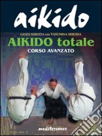 Aikido totale. Corso avanzato libro di Shioda Yasuhisa; Shioda Gozo