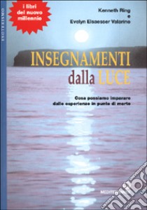 Insegnamenti dalla luce. Cosa possiamo imparare dalle esperienze in punto di morte libro di Ring Kenneth; Elsaesser-Valarino Evelyn