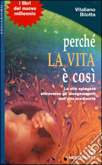 Perché la vita è così. La vita spiegata attraverso gli insegnamenti dell'alta medianità libro di Bilotta Vitaliano