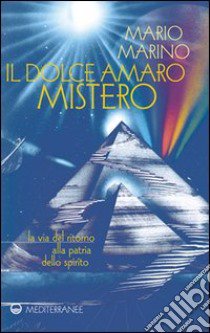 Il dolce amaro mistero. La via del ritorno alla patria dello spirito libro di Marino Mario