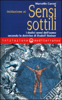 Iniziazione ai sensi sottili. I dodici sensi dell'uomo secondo le dottrine di Rudolf Steiner libro di Carosi Marcello