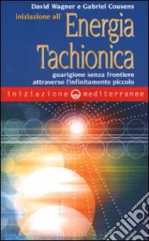 Iniziazione all'energia tachionica. Guarigione senza frontiere attraverso l'infinitamente piccolo libro di Wagner David; Cousens Gabriel