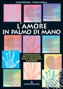 Amore in palmo di mano. Chiromanzia per il successo delle relazioni amorose libro di Ghanshyam Singh Birla