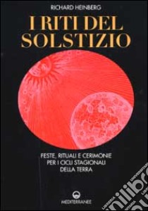 I riti del solstizio. Feste, rituali e cerimonie che celebrano i cicli della terra libro di Heinberg Richard