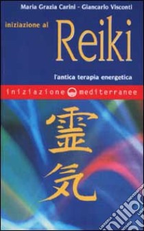 Iniziazione al reiki. L'antica terapia energetica libro di Carini Maria Grazia; Visconti Giancarlo